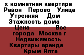 2-х комнатная квартира › Район ­ Перово › Улица ­ Утренняя  › Дом ­ 3 › Этажность дома ­ 5 › Цена ­ 35 000 - Все города, Москва г. Недвижимость » Квартиры аренда   . Крым,Ялта